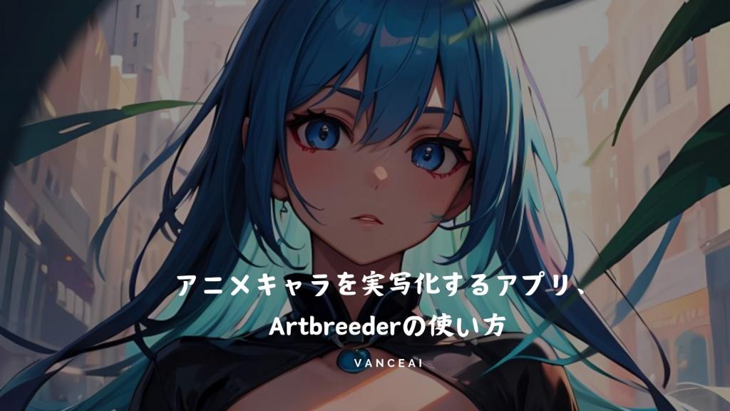 【まとめ】アニメキャラを実写化するアプリ、Artbreederの使い方