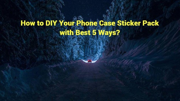 How to DIY Your Phone Case Sticker Pack with Best 5 Ways?