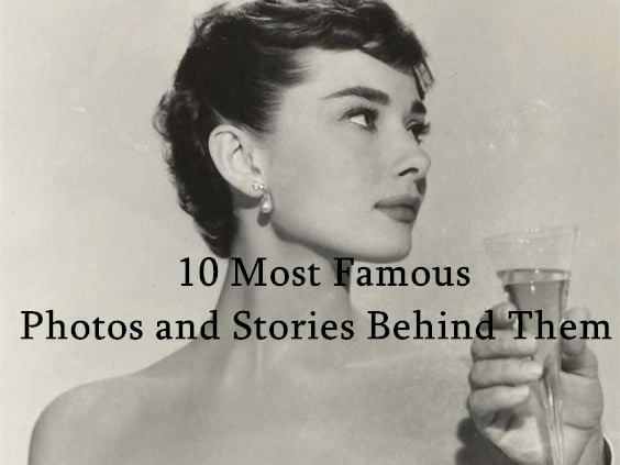 10 Most Famous Photos and Stories behind Them