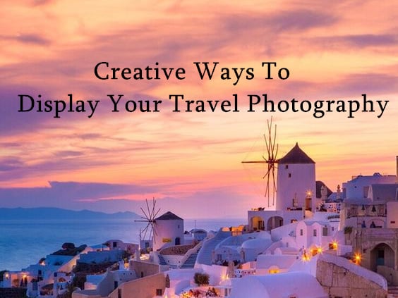 Creative Ways To Display Your Travel Photography